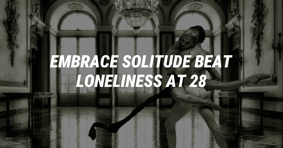 How to Embrace Solitude and Beat Loneliness at 28