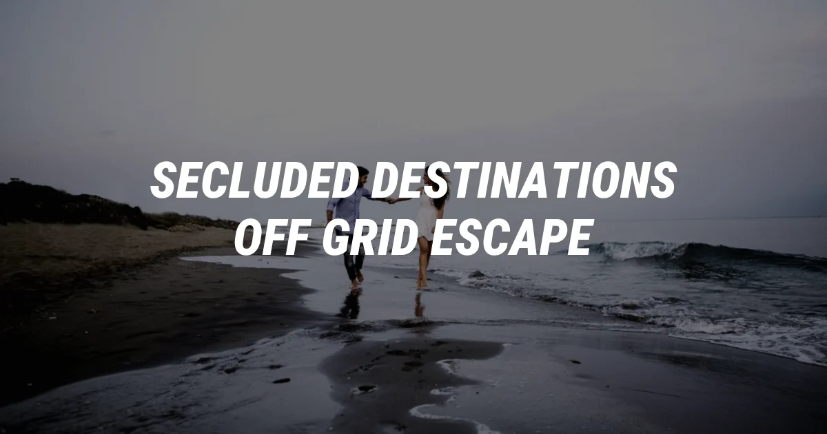 8 Secluded Destinations for the Ultimate Off-Grid Escape