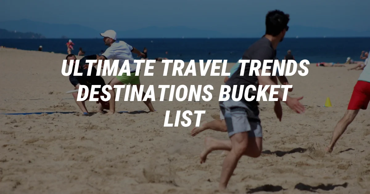 Game-Changing Travel Trends and Destinations for Your Bucket List
