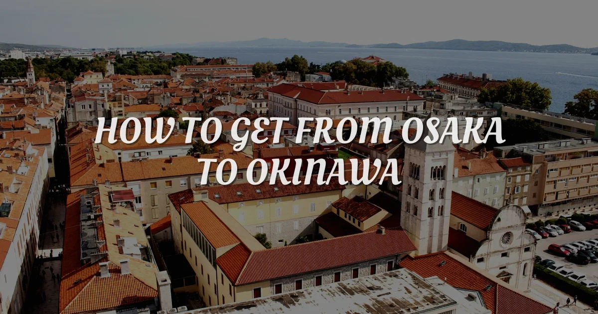 Osaka to Okinawa: The Ultimate Travel Guide to Save Time & Money
